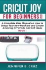 Cricut Joy for Beginners 2021: A Complete User Manual on How to Setup Your New Machine and Create Amazing DIY Crafts and Gift Ideas Cover Image