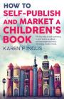 How to Self-publish and Market a Children's Book: The key steps to self-publishing in print and as an eBook and how to get your story into young reade Cover Image