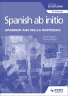 Spanish AB Initio for the Ib Diploma Grammar and Skills Workbook By Kasturi Bagwe, Monia Voegelin Cover Image