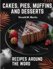 Cakes, Pies, Muffins and Desserts Recipes Around the Word By Donald M Martin Cover Image