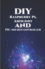 DIY Raspberry Pi, Arduino and PIC Microcontroller Projects Handson: Over Voltage, Over Current, Transient Voltage and Reverse Polarity, LCD HAT, Elect By Ambika Parameswari K (Editor), Anbazhagan K Cover Image