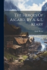 The Heroes Of Asgard, By A. & E. Keary Cover Image