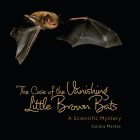 The Case of the Vanishing Little Brown Bats: A Scientific Mystery By Sandra Markle Cover Image