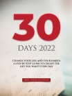 30 Days 2022: Change Your Life and Your Habits: A Step by Step Guide to Create the Life You Want Every Day Cover Image