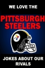 We Love the Pittsburgh Steelers - Jokes About Our Rivals By Freddy Dunster Cover Image