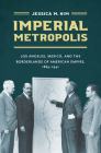 Imperial Metropolis: Los Angeles, Mexico, and the Borderlands of American Empire, 1865-1941 Cover Image