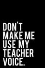 Don't Make Me Use My Teacher Voice: 110-Page Funny Sarcastic 6 By Tiny Camel Books Cover Image