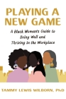 Playing a New Game: A Black Woman’s Guide to Being Well and Thriving in the Workplace By Tammy Lewis Wilborn, PhD, PhD Cover Image