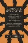 Complete Hypnotism - Mesmerism, Mind-Reading and Spiritualism - How To Hypnotize - Being an Exhaustive and Practical System of Method, Application and By A. Alpheus Cover Image