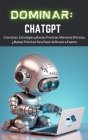Dominar ChatGPT: Cree Guías, Estrategias y Buenas Prácticas Altamente Efectivas, y Buenas Prácticas Para Pasar de Novato a Experto Cover Image