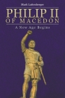 Philip II of Macedon: A New Age Begins By Mark Luttenberger Cover Image