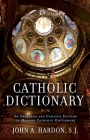 Catholic Dictionary: An Abridged and Updated Edition of Modern Catholic Dictionary By John Hardon Cover Image