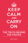 Keep Calm and Carry On: The Truth Behind the Poster By Bex Lewis Cover Image