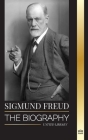 Sigmund Freud: The Biography of the Founder of Psychoanalysis, Writings on the Ego and Id, and his Basic Interpretation of Dreams (Philosophy) Cover Image