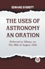 The Uses Of Astronomy An Oration Delivered At Albany, On The 28Th Of August, 1856 By Everett Edward Cover Image