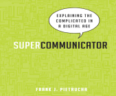 Supercommunicator: Explaining the Complicated So Anyone Can Understand By Frank J. Pietrucha, Sean Pratt (Narrated by) Cover Image