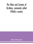 The Tribes and customs of Hy-Many, commonly called O'Kelly's country. Now first published form the Book of Lecan, a MS. in the Library of the Royal Ir By John O'Donovan Cover Image