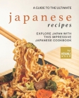 A Guide to The Ultimate Japanese Recipes: Explore Japan with This Impressive Japanese Cookbook Cover Image