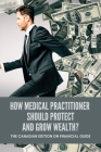 How Medical Practitioner Should Protect And Grow Wealth?: The Canadian Edition On Financial Guide: Financial Advice For Doctors Cover Image
