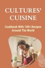 Cultures' Cuisine: Cookbook With 100+ Recipes Around The World: How To Cook For Beginners By Denis Acuff Cover Image
