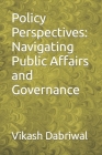 Policy Perspectives: Navigating Public Affairs and Governance By Vikash Dabriwal Cover Image