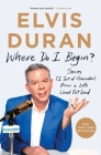 Where Do I Begin?: Stories (I Sort of Remember) from a Life Lived Out Loud By Elvis Duran Cover Image