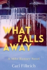 What Falls Away: A Mike Ramsey Novel By Carl Filbrich Cover Image