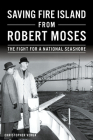 Saving Fire Island from Robert Moses: The Fight for a National Seashore By Christopher Verga Cover Image