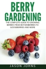 Berry Gardening: The Complete Guide to Berry Gardening from Boysenberries to Gooseberries and More Cover Image