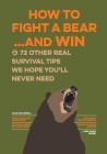 How to Fight a Bear...and Win: And 72 Other Real Survival Tips We Hope You'll Never Need Cover Image