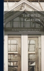 The Wild Garden; or, Our Groves and Gardens Made Beautiful by the Naturalisation of Hardy Exotic Plants .. Cover Image