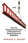 The Industrialists: How the National Association of Manufacturers Shaped American Capitalism (Politics and Society in Modern America #135) Cover Image