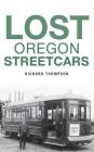Lost Oregon Streetcars By Richard Thompson Cover Image