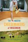 The Master Cheesemakers of Wisconsin By James Norton, Becca Dilley Cover Image