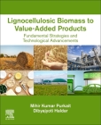 Lignocellulosic Biomass to Value-Added Products: Fundamental Strategies and Technological Advancements By Mihir Kumar Purkait, Dibyajyoti Haldar Cover Image