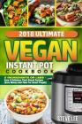2018 Ultimate Vegan Instant Pot Cookbook: 5 Ingredients or Less- Easy & Delicious Plant-Based Recipes (Save Money and Time for Smart People) Cover Image