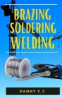 Brazing Soldering Welding: The complete guide to understanding soldering, brazing and welding Cover Image