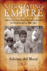 Negotiating Empire: The Cultural Politics of Schools in Puerto Rico, 1898–1952 By Solsiree del Moral Cover Image