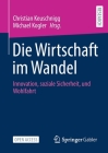 Die Wirtschaft Im Wandel: Innovation, Soziale Sicherheit, Und Wohlfahrt By Christian Keuschnigg (Editor), Michael Kogler (Editor) Cover Image