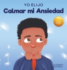 Yo Elijo Calmar mi Ansiedad: Un libro colorido e ilustrado sobre estrategias calmantes para niños ansiosos (Caja de herramientas para maestros y te Cover Image