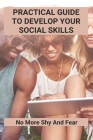 Practical Guide To Develop Your Social Skills: No More Shy And Fear: Tips How To Improve Communication Skills By Tambra Topete Cover Image
