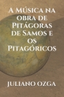 A Música na obra de Pitágoras de Samos e os Pitagóricos By Editora Aere Ret (Editor), Juliano Ozga Cover Image