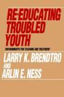 Re-Educating Troubled Youth (Modern Applications of Social Work) By Larry K. Brendtro, Arlin E. Ness Cover Image