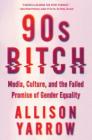 90s Bitch: Media, Culture, and the Failed Promise of Gender Equality By Allison Yarrow Cover Image