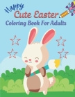 Happy Cute Easter Coloring Book For Adults: A book type adults. easter holiday awesome and a sweet gift. Cover Image