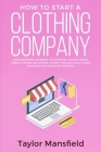 How to Start a Clothing Company: Learn Branding, Business, Outsourcing, Graphic Design, Fabric, Fashion Line Apparel, Shopify, Fashion, Social Media, By Taylor Mansfield Cover Image