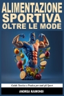 Alimentazione Sportiva Oltre Le Mode. Guida Teorica e Pratica per tutti gli Sport: Prestazione, Dimagrimento e Ipertrofia Muscolare Cover Image