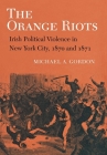 The Orange Riots: Irish Political Violence in New York City, 1870 and 1871 By Michael A. Gordon Cover Image