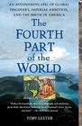 The Fourth Part of the World: An Astonishing Epic of Global Discovery, Imperial Ambition, and the Birth of America By Toby Lester Cover Image