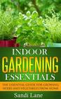 Indoor Gardening Essentials: The Essential Guide for Growing Herbs and Vegetables from Home Cover Image